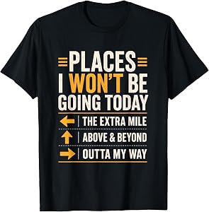 Places I Won't Be Going Today Extra Mile Above and Beyond T-Shirt