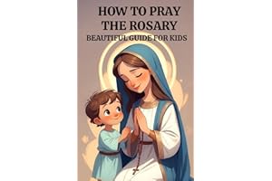How to Pray the Rosary for Kids: A Gentle Catholic Guide for Children to Learn the Rosary, the Hail Mary, and Grow in Faith w