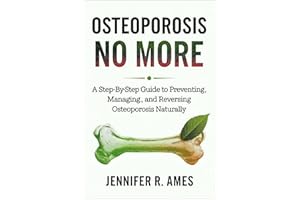 Osteoporosis No More: A Step-by-Step Guide to Preventing, Managing, and Reversing Osteoporosis Naturally