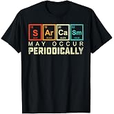 Chemistry Sarcasm May Occur Periodically Periodic Table Tee T-Shirt for Science Lovers