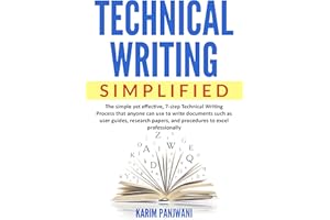 Technical Writing Simplified: Simple yet effective, 7-step Technical Writing Process that anyone can use to write documents s