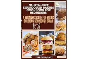 GLUTEN-FREE SOURDOUGH BAKING COOKBOOK FOR BEGINNERS: A Beginners Guide For Baking Delicious Sourdough Bread