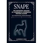 Snape: The definitive analysis of Hogwarts's mysterious potions master (The Unofficial Harry Potter Character Series)