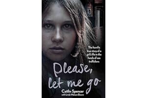 Please, Let Me Go: The Horrific True Story of a Girl's Life In The Hands of Sex Traffickers