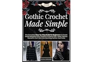 Gothic Crochet Made Simple: The Complete Step-by-Step Guide for Beginners to Create Darkly Beautiful Lace, Chokers & Shawls Fast—Relax, Express Yourself & Turn Yarn into Haunting Fashion You’ll Love