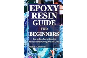 Epoxy Resin Guide for Beginners: Step by Step Tips for Creating Attractive and Stunning Arts and Crafts