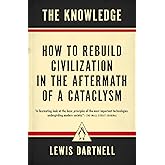 The Knowledge: How to Rebuild Civilization in the Aftermath of a Cataclysm