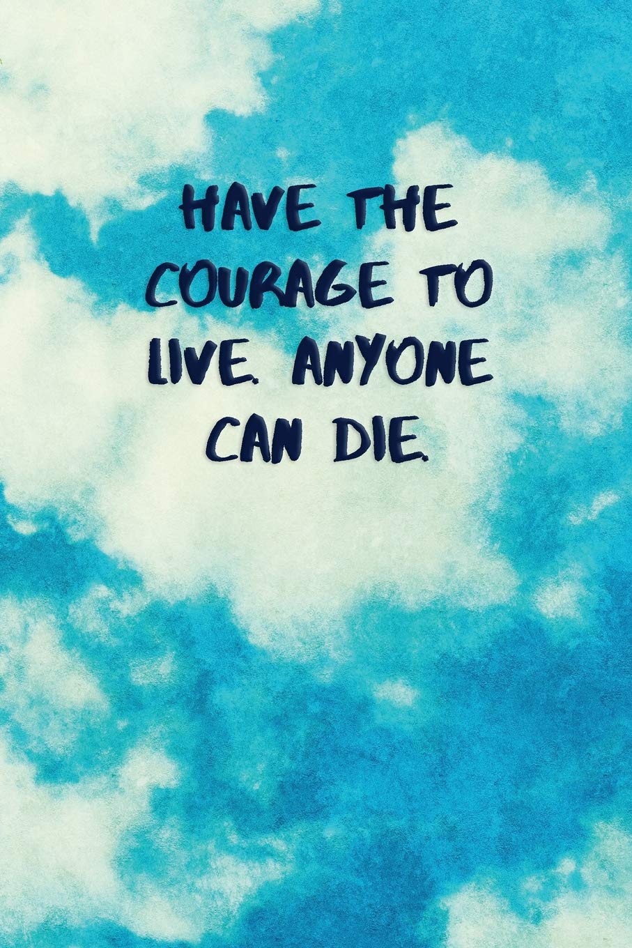Have The Courage To Live Anyone Can Die Inspirational Quotes Blank Journal Lined Notebook Motivational Work Gifts Office Gift Sky Journals Inspired Amazon Com Books