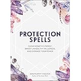 Protection Spells: Clear Negative Energy, Banish Unhealthy Influences, and Embrace Your Power