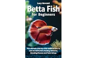 Betta Fish for Beginners: The Ultimate Step-by-Step Guide on how to Care for Betta Fish (Feeding, Behavior, Breeding process, and Tank Setup)