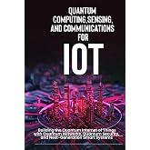 Quantum Computing, Sensing, and Communications for IoT: Building the Quantum Internet of Things with Quantum Networks, Quantum Security, and Next-Generation Smart Systems