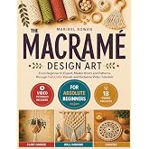 The Macrame Design Art: From Beginner to Expert, Master Knots and Patterns Through Full-Color Visuals and Exclusive Video Tutorials