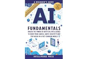 AI Fundamentals - A Beginner’s Guide: Unlock the Power of Artificial Intelligence to Boost Your Career, Ignite Creativity and Stay Ahead in a Fast-Changing World