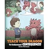 Teach Your Dragon To Understand Consequences: A Dragon Book To Teach Children About Choices and Consequences. A Cute Children