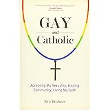 Gay and Catholic: Accepting My Sexuality, Finding Community, Living My Faith