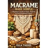 MACRAME MADE SIMPLE: Learn Essential Knots, Create Stunning Projects, and Turn Macram&eacute; into a Profitable Hobby.