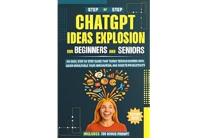 ChatGPT Ideas Explosion for Beginners and Seniors: An easy, step-by-step guide that turns tedious chores into quick wins, fuels your imagination, and boosts productivity — 100 bonus prompts included