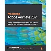 Mastering Adobe Animate 2021: Explore professional techniques and best practices to design vivid animations and interactive content