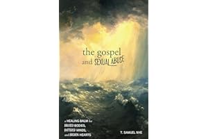 The Gospel and Sexual Abuse: A Healing Balm for Bruised Bodies, Battered Minds, and Broken Hearts