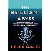 The Brilliant Abyss: Exploring the Majestic Hidden Life of the Deep Ocean, and the Looming Threat That Imperils It
