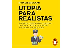 Utopía para realistas [Utopia for Realists]: A favor de la renta básica universal, la semana laboral de 15 horas y un mundo s
