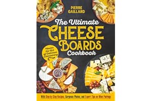 The Ultimate Cheese Board Cookbook: Master the Art of Delicious Entertaining with Step-by-Step Recipes, Gorgeous Photos, and Expert Tips on Wine and Drink Pairings