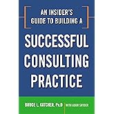An Insider's Guide to Building a Successful Consulting Practice