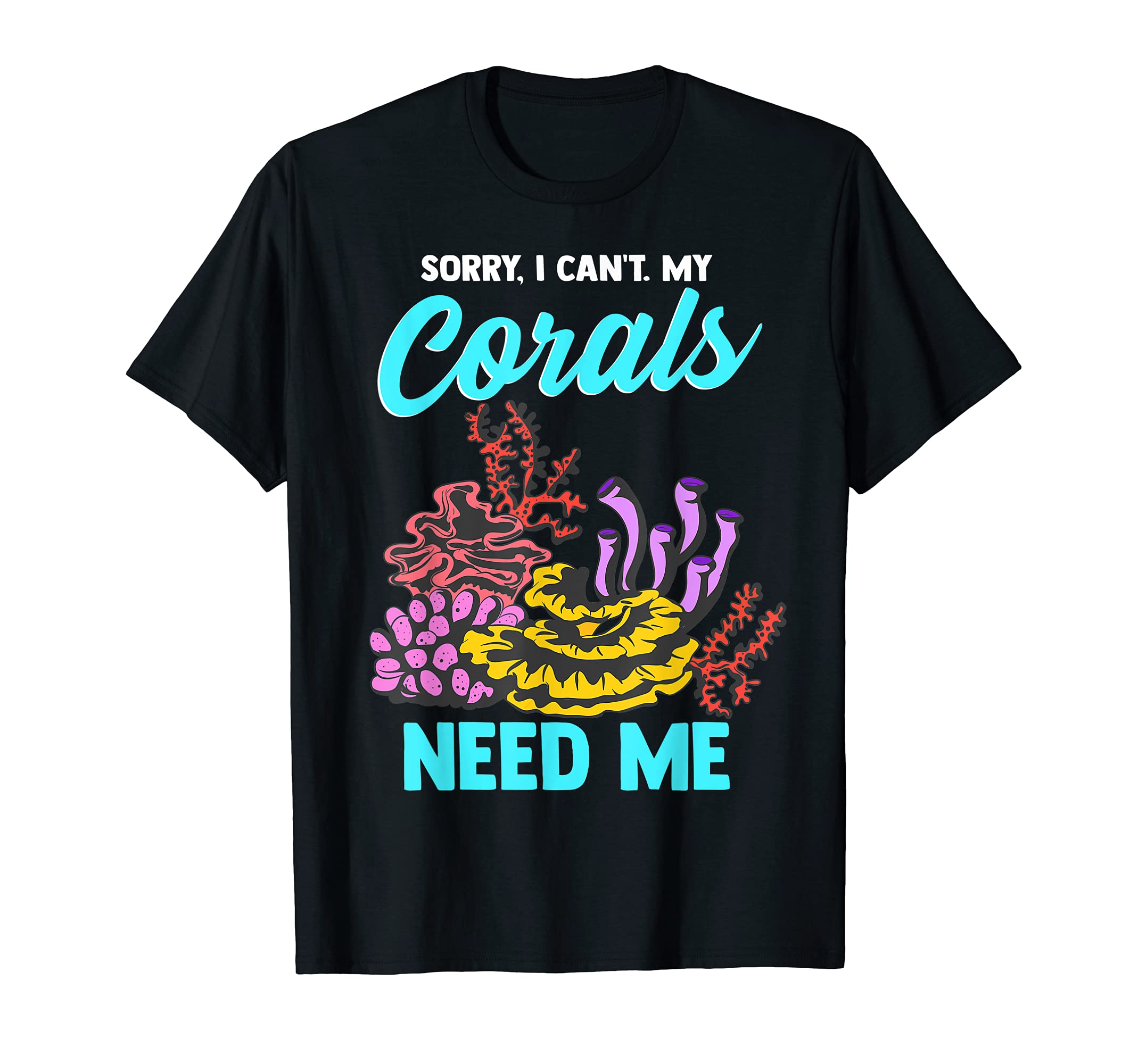 Sorry My Corals Need Me Fish Aquarist Funny Reef Aquarium T-Shirt