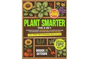 Plant Smarter: The 3-in-1 Gardening Blueprint for Beginners to Master Raised Beds and Containers, and Grow More of What You Love — Fast, Fresh, and Flourishing from Day One