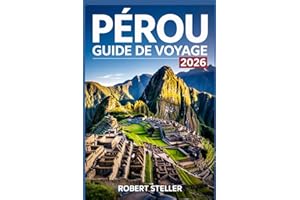 PÉROU GUIDE DE VOYAGE 2026: Découvrez les merveilles incas antiques, des itinéraires astucieux, des informations locales, des