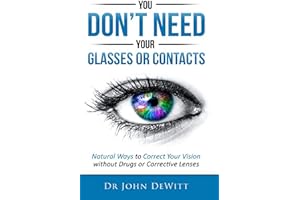 You Don't Need Your Glasses or Contacts: Natural Ways to Correct Your Vision Without Drugs or Corrective Lenses ("Clear Visio