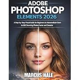 ADOBE PHOTOSHOP ELEMENTS 2026: A Step-by-Step Visual Guide for Beginners to Intermediate Users to Edit Stunning Photos Faster and Smarter
