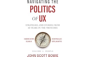 Navigating the Politics of UX: Strategies and Stories from 40 Years in the Trenches (Navigating the Politcs of UX Book 1)