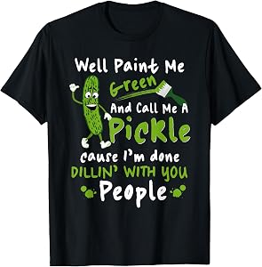 Funny Well Paint Me Green And Call Me A Pickle Quote Design T-Shirt