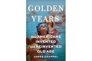 Golden Years: How Americans Invented and Reinvented Old Age