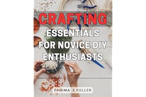 Crafting Essentials for Novice DIY Enthusiasts: Unlock Your Creativity with Must-Have Crafting Tools and Techniques for Begin