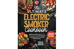 The Ultimate Electric Smoker Cookbook: Irresistible Recipes and Pro Tips for Electric Smoker Enthusiasts to Master the Art of