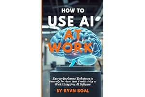 How to Use AI at Work: Easy-to-Implement Techniques to Instantly Increase Your Productivity at Work Using Free AI Software