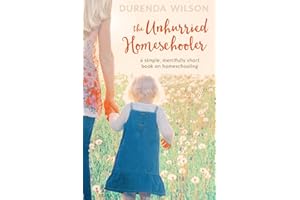 The Unhurried Homeschooler: A Simple, Mercifully Short Book on Homeschooling