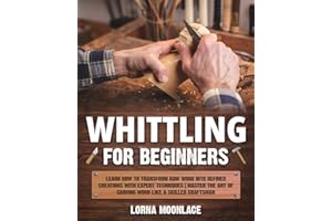 Whittling for Beginners: Learn How to Transform Raw Wood into Refined Creations with Expert Techniques | Master the Art of Ca