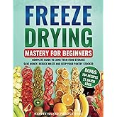 Freeze Drying Mastery For Beginners: Complete Guide to Long-Term Food Storage, Save Money, Reduce Waste and Keep Your Pantry Stocked