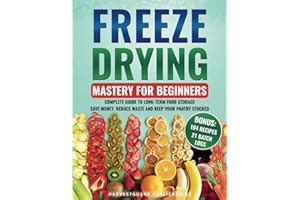 Freeze Drying Mastery For Beginners: Complete Guide to Long-Term Food Storage, Save Money, Reduce Waste and Keep Your Pantry Stocked