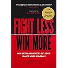 Fight Less, Win More: How Master Negotiators Influence Hearts, Minds, and Deals