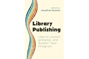 Library Publishing:: How to Launch, Enhance, and Sustain Your Program