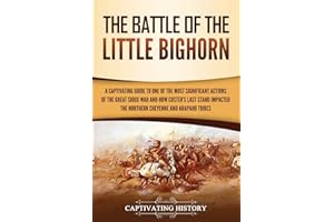 The Battle of the Little Bighorn: A Captivating Guide to One of the Most Significant Actions of the Great Sioux War and How Custer's Last Stand ... and Arapaho Tribes (U.S. Military History)