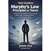 Teen Leaders: Murphy’s Law Principles for Teens: 101 Quick Lessons and Real Scenarios to Handle School, Friends, Confidence, and Stress When Things Go Wrong