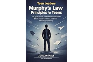 Teen Leaders: Murphy’s Law Principles for Teens: 101 Quick Lessons and Real Scenarios to Handle School, Friends, Confidence, 