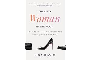 The Only Woman in the Room: How to Win in a Workplace (Still!) Built for Men