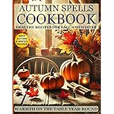 Autumn Spells Cookbook: Healthy Recipes for the Velvet Season: Healthy Seasonal Recipes for Every Diet: Vegetarian, Vegan, Low-Calorie, and Protein-Packed Meals for Weight Loss and Heart Health