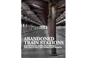Abandoned Train Stations: Rail Stations, Yards, Signalboxes and Tracks that the World Left Behind